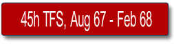 45h TFS, Aug 67 - Feb 68.